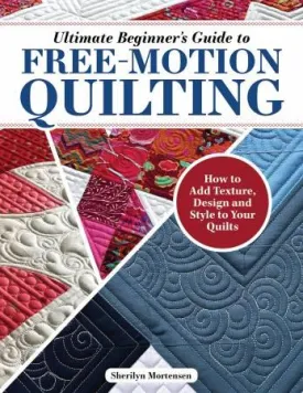 Ultimate Beginner's Guide to Free-Motion Quilting - Sharilyn Mortensen - Landauer